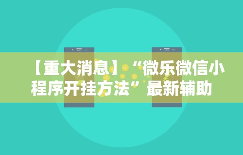 【重大消息】“微乐微信小程序开挂方法	”最新辅助详细教程