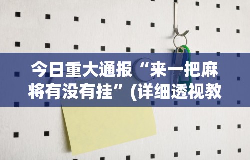 今日重大通报“来一把麻将有没有挂”(详细透视教程)-