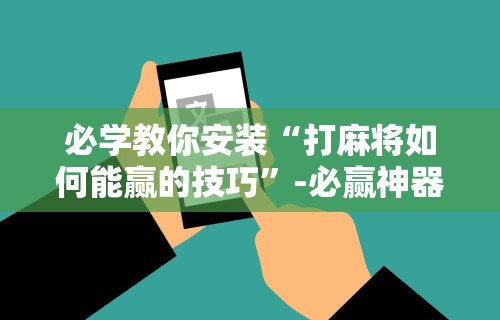 辅助盘点“免费微乐麻将外卦神器下载安装”详细外挂辅助详细教程
