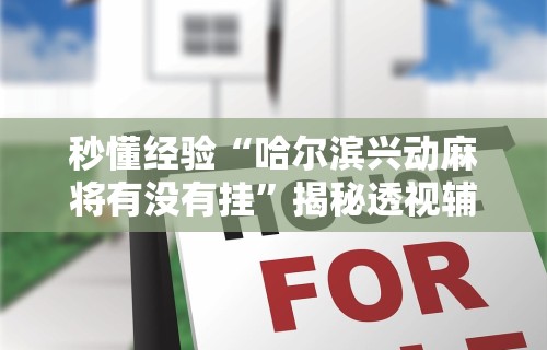 秒懂经验“哈尔滨兴动麻将有没有挂	”揭秘透视辅助万能挂用法