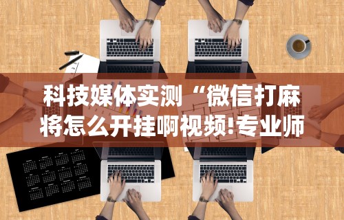 【盘点十款】“微乐麻将如何能赢”详细辅助教程分享