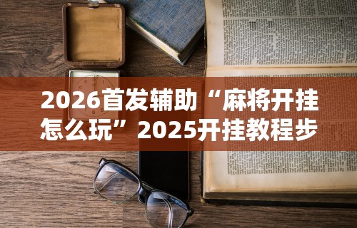 【一招分享】“大宝苏北麻将到底有没有挂	”掌握辅助功能必胜规则