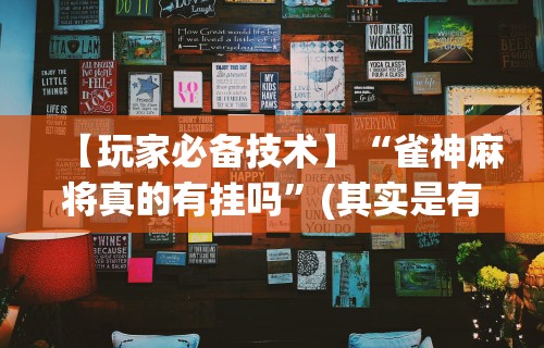 终于懂了“手机麻将有挂的么”开挂神器{透视辅助}全揭秘