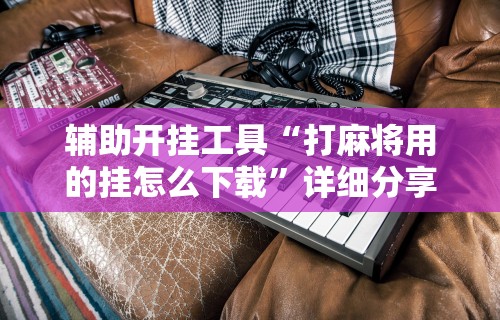 简单学会“微乐麻将必赢神器软件苹果版”(曝光透视必备猫腻)