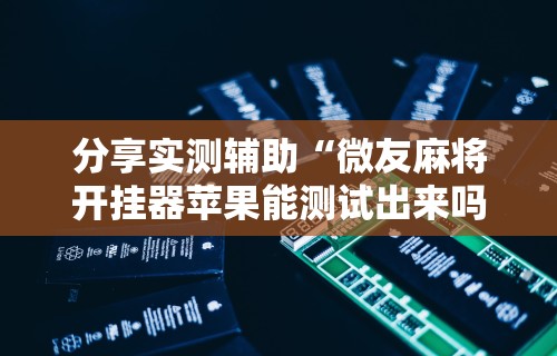 【技术分享】“微乐陕西麻将必赢神器”开挂(透视)辅助