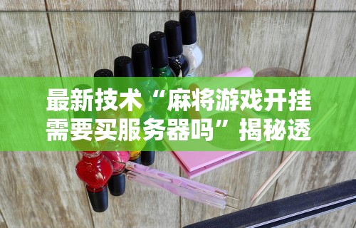 最新技术“麻将游戏开挂需要买服务器吗”揭秘透视辅助万能挂