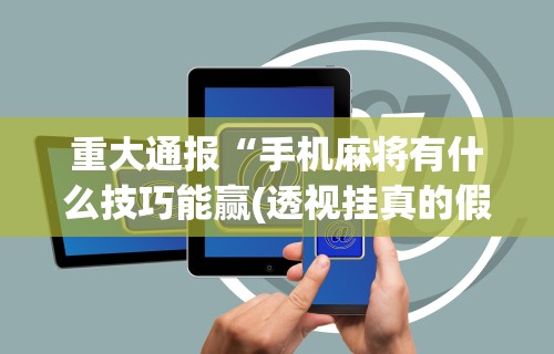 【知道】“微乐麻将咋样提高胡牌几率	”(详细透视教程)