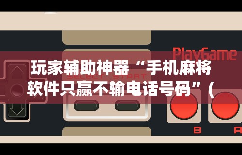 今日重磅消息“微乐麻将辅助器下载”辅助工具插件,揭秘技巧开挂