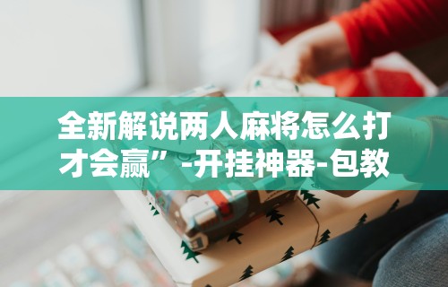 揭秘“四川麻将挂如何使用”确实可以使用辅助