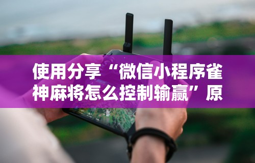 今日教程“微乐麻将挂试用一天怎么使用”开挂辅助详细步骤