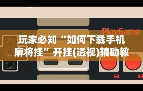 真实辅助“微乐麻将小程序开挂器”(曝光透视必备猫腻)