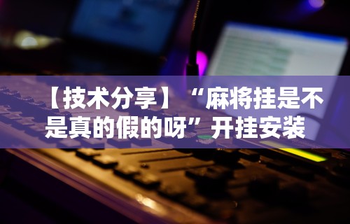 辅助开挂神器“天天快来麻将开挂神器下”附透视挂详细教程