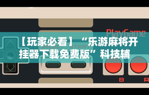 [分析]“微乐麻将怎么开挂下载软件”其实有开挂插件!