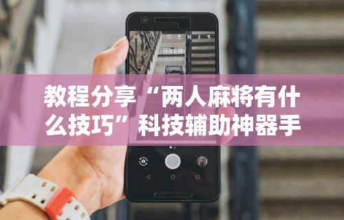独家脚本实测“微乐手机麻将必赢神器”(果然有透视挂)
