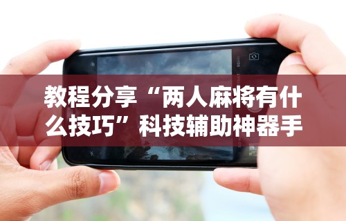 独家脚本实测“微乐手机麻将必赢神器”(果然有透视挂)