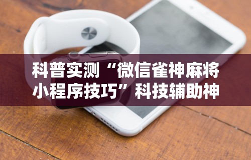 必看攻略“微乐麻将必赢插件”(曝光透视必备猫腻)