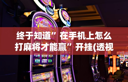 重大通报“微乐麻将开挂教程步骤”真实开挂技巧分享