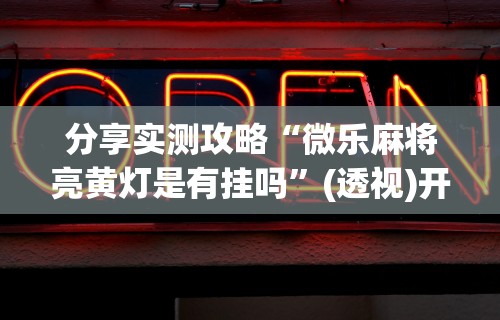 内幕揭晓“微乐麻将开挂是真的吗还是假的	”开挂(透视)辅助教程