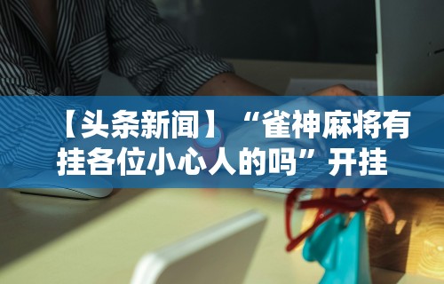 【玩家必看】“星悦陕西麻将究竟有挂吗”其实有开挂插件!