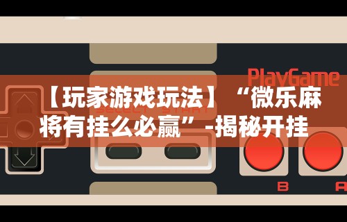 最新引进“腾讯麻将可以开挂吗”详细开挂玩法