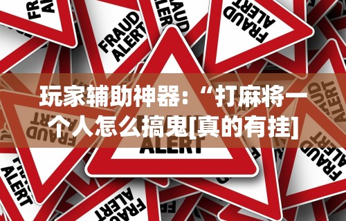 【重大消息】“微乐麻将是不是真的有挂”揭秘透视辅助万能挂用法