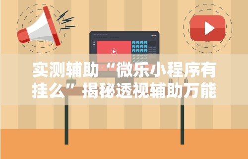 实测辅助“微乐小程序有挂么	”揭秘透视辅助万能挂用法