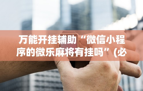 [教程经验]“哪个打麻将软件可以赚钱	”掌握辅助功能必胜规则