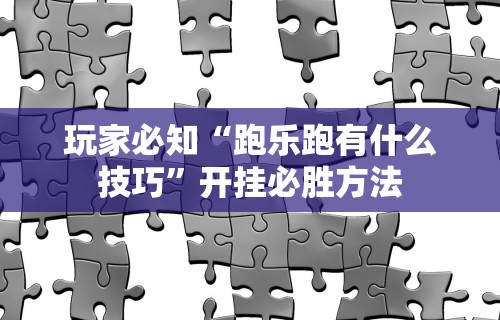 玩家必知“跑乐跑有什么技巧	”开挂必胜方法