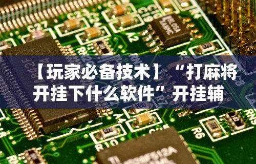 最新教程“微乐麻将必赢神器安装”通用版下载教程！