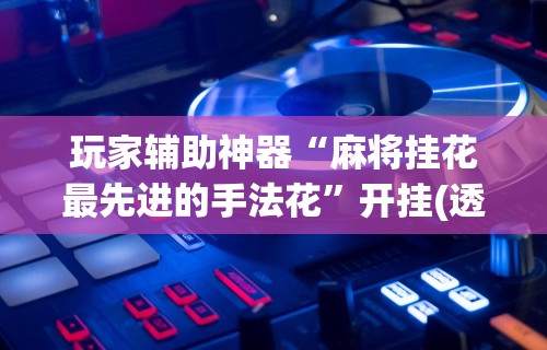 【重磅来袭】“微乐免费房间有挂吗”详细辅助透视