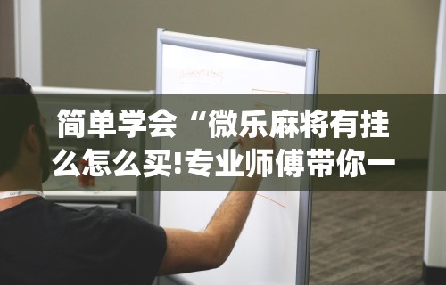 开挂辅助工具“微乐麻将万能开挂神器通用版”分享用挂教程