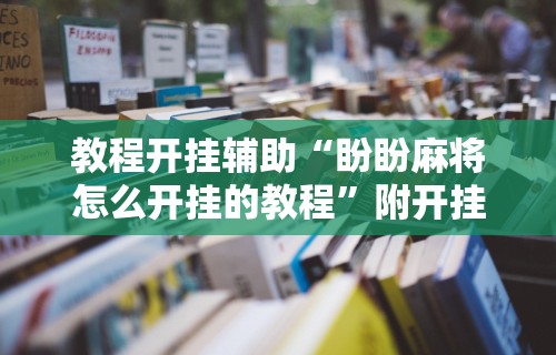 【玩家必看】“微乐麻将必赢神器软件有用么	”揭秘透视辅助万能挂用法