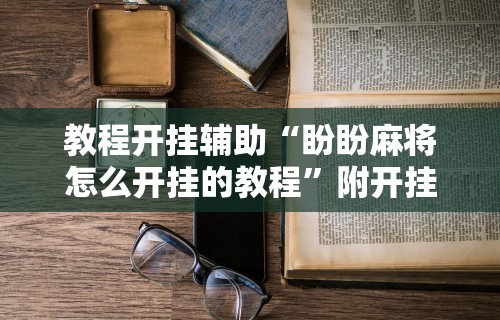 开挂辅助工具“真人天天麻将怎么开挂”开挂辅助脚本+详细开挂