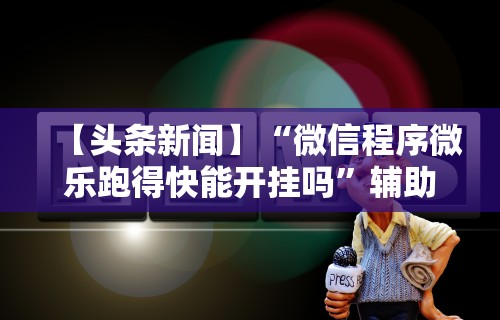 2026首发辅助“微乐麻将有外挂吗是真是假”有挂详细开挂教程