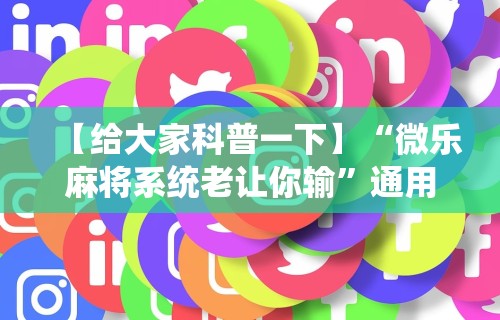 【今日头条】“微乐麻将内蒙万能开挂器[分享装挂详细步骤]