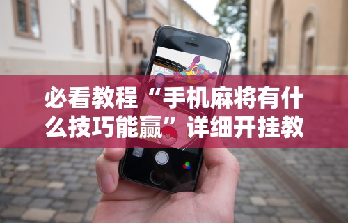 辅助最新信息“哈灵麻将开挂神器下载”科技辅助神器手机版教程