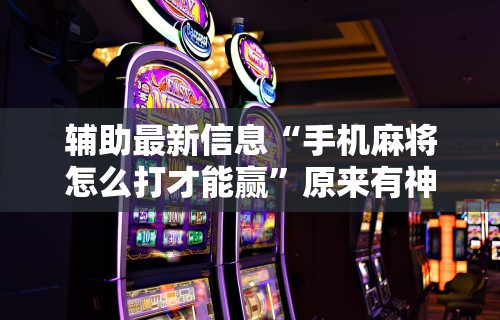 今日重磅消息“微乐麻将运势可以提高胜率吗”开挂辅助详细步骤