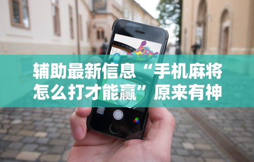 重大来袭“手机麻将挂先安装后付费”分享必要外挂教程