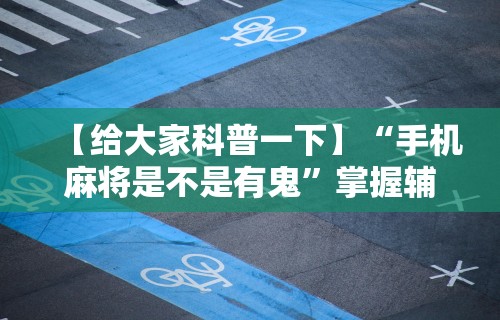 辅助开挂工具“小程序微乐四川麻将必赢神器”(太坑了果然有挂)