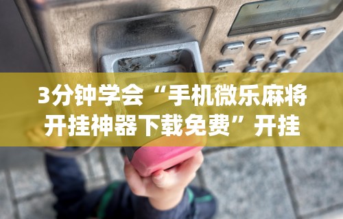 玩家实测“微乐麻将小程序有挂么”可以开挂作弊