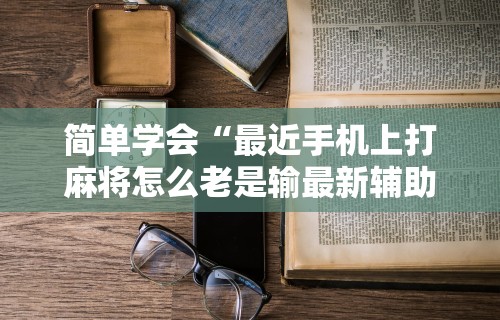 万能开挂辅助“微乐麻将怎么让手气好	”开挂神器{透视辅助}全揭秘