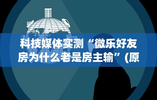 科技媒体实测“微乐好友房为什么老是房主输	”(原来确实是有挂)