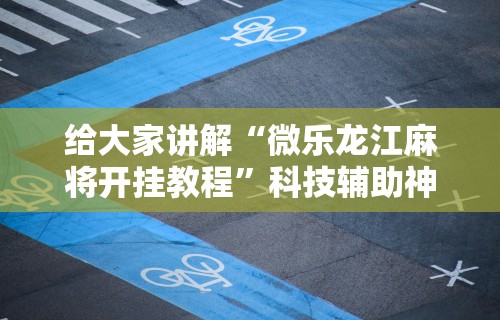 给大家讲解“微乐龙江麻将开挂教程	”科技辅助神器手机