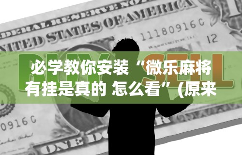 实测教程“微乐麻将怎么能赢高分呢”(原来确实是有挂)