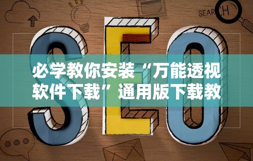 必学教你安装“万能透视软件下载	”通用版下载教程