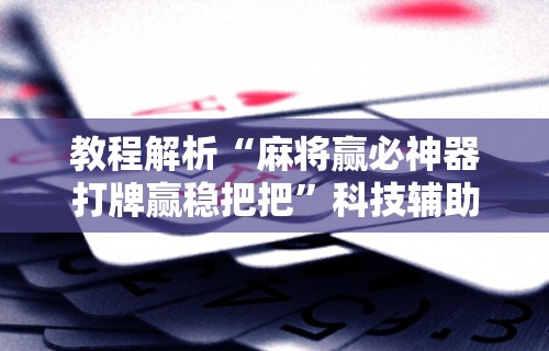 一键必胜“福建天天开心十三张辅助软”(确实是有挂)知乎