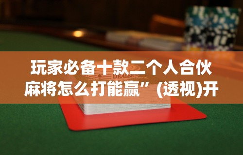 开挂辅助工具“微信打麻将有必赢开挂神器”作弊(透视)透视辅助