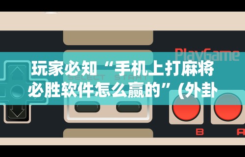 2026最新版下载“微乐河南麻将怎样免费开挂”开挂辅助详细步骤