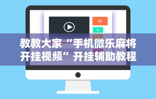教教大家“手机微乐麻将开挂视频”开挂辅助教程