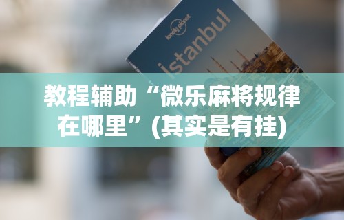 实测脚本“微乐四川麻将有挂吗”开挂(透视)辅助教程